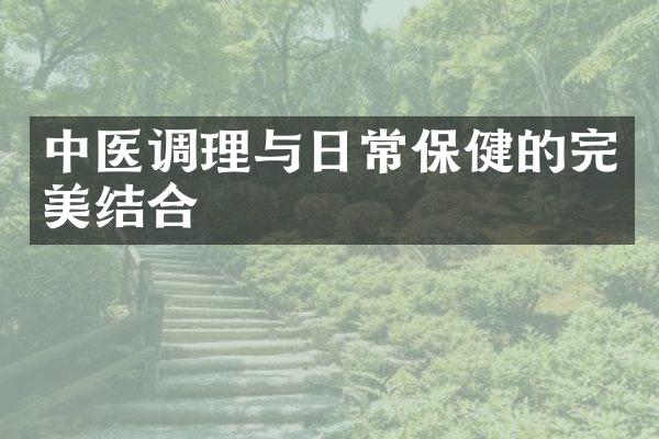 中医调理与日常保健的完美结合
