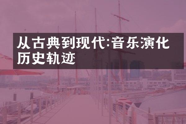 从古典到现代:音乐演化的历史轨迹