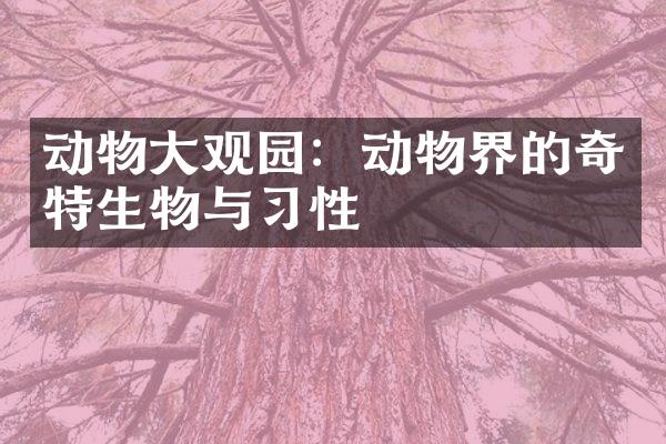 动物大观园：动物界的奇特生物与习性