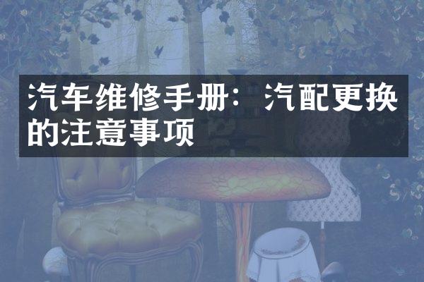 汽车维修手册：汽配更换的注意事项