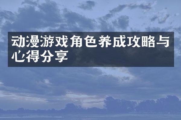 动漫游戏角色养成攻略与心得分享