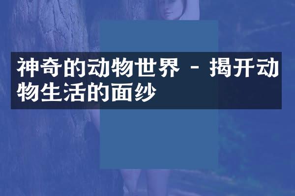 神奇的动物世界 - 揭开动物生活的面纱