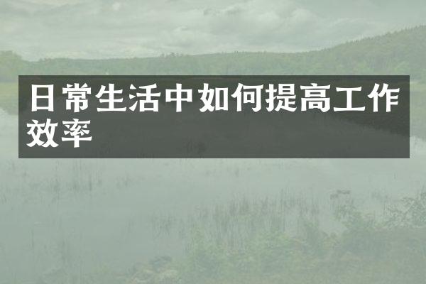 日常生活中如何提高工作效率