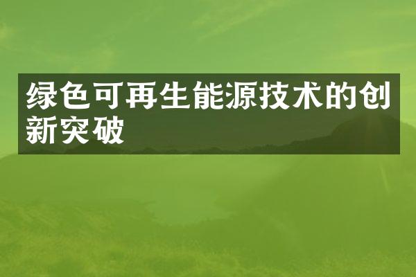 绿色可再生能源技术的创新突破