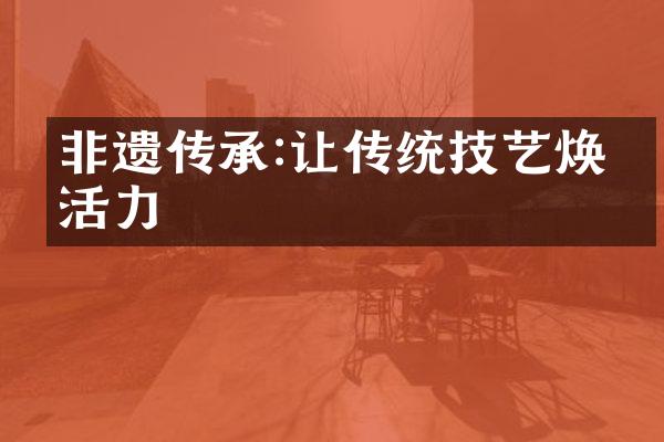 非遗传承:让传统技艺焕发活力