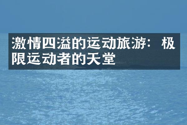 激情四溢的运动旅游：极限运动者的天堂