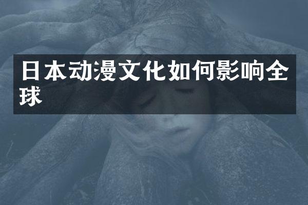 日本动漫文化如何影响全球