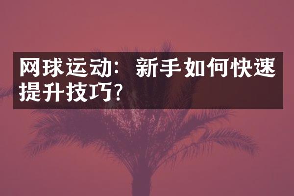 网球运动：新手如何快速提升技巧？