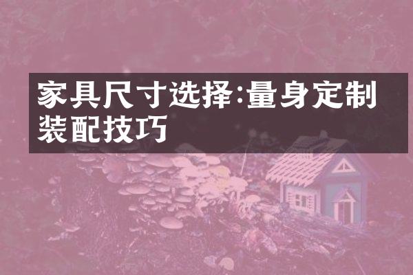 家具尺寸选择:量身定制的装配技巧