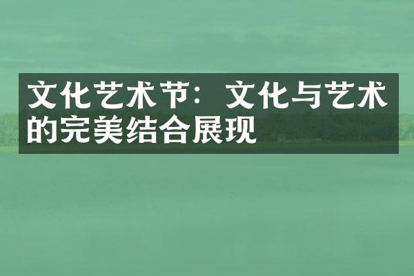 文化艺术节：文化与艺术的完美结合展现