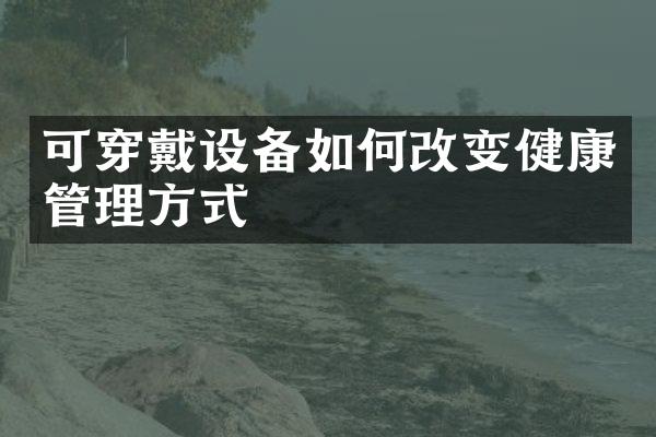 可穿戴设备如何改变健康管理方式