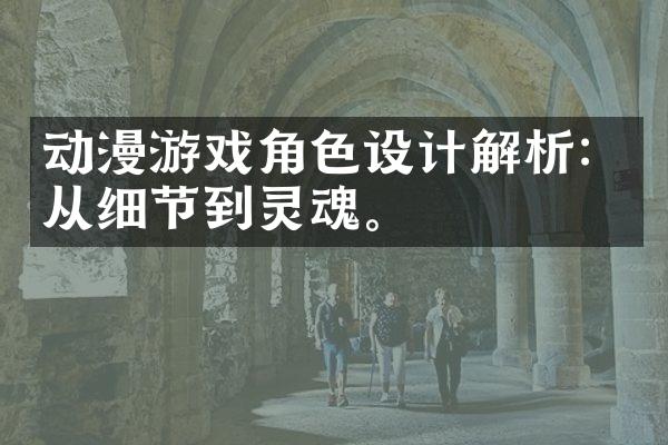 动漫游戏角色设计解析：从细节到灵魂。