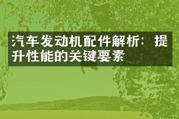 汽车发动机配件解析：提升性能的关键要素