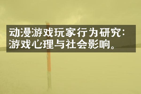 动漫游戏玩家行为研究：游戏心理与社会影响。