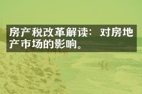 房产税改革解读：对房地产市场的影响。