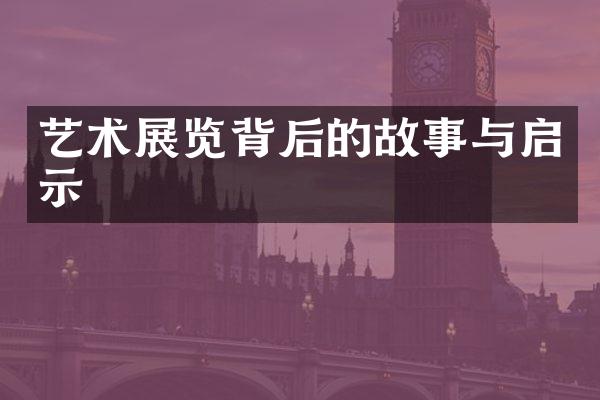 艺术展览背后的故事与启示