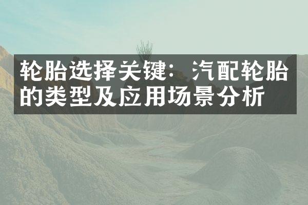 轮胎选择关键：汽配轮胎的类型及应用场景分析