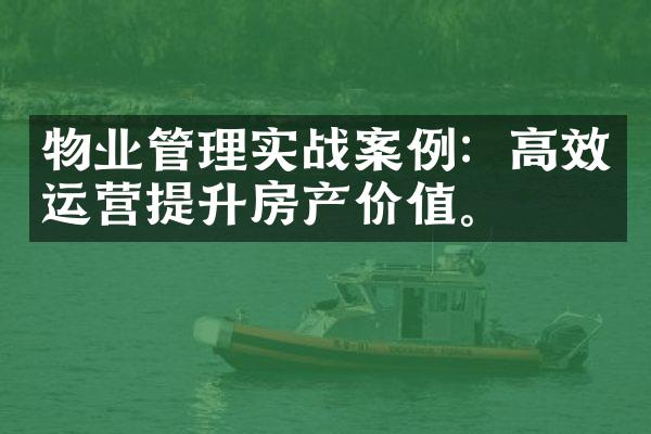 物业管理实战案例：高效运营提升房产价值。