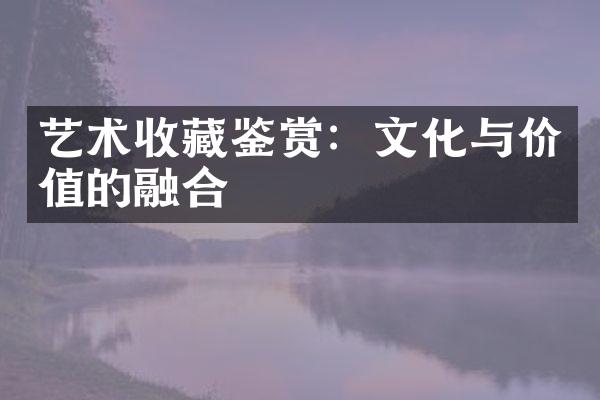艺术收藏鉴赏：文化与价值的融合