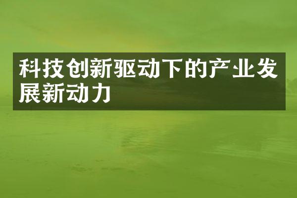 科技创新驱动下的产业发展新动力