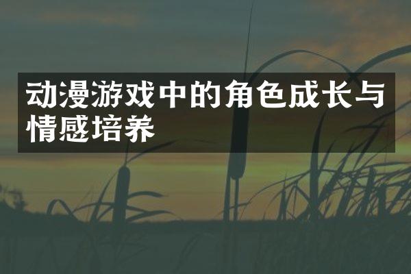 动漫游戏中的角色成长与情感培养