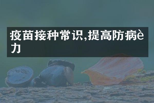 疫苗接种常识,提高防病能力