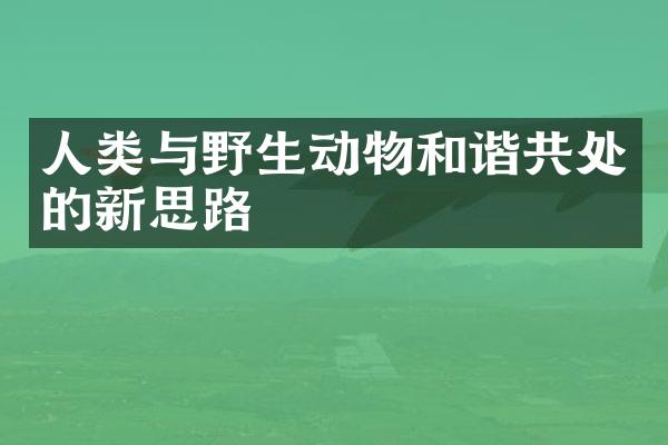 人类与野生动物和谐共处的新思路