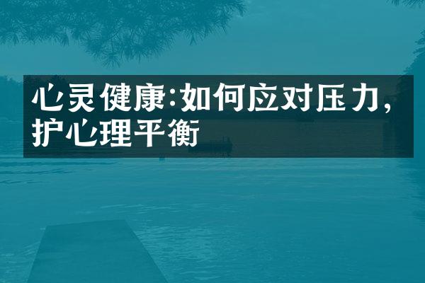 心灵健康:如何应对压力,维护心理平衡