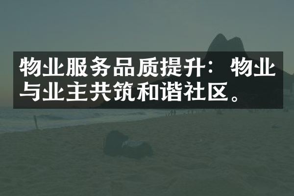物业服务品质提升：物业与业主共筑和谐社区。