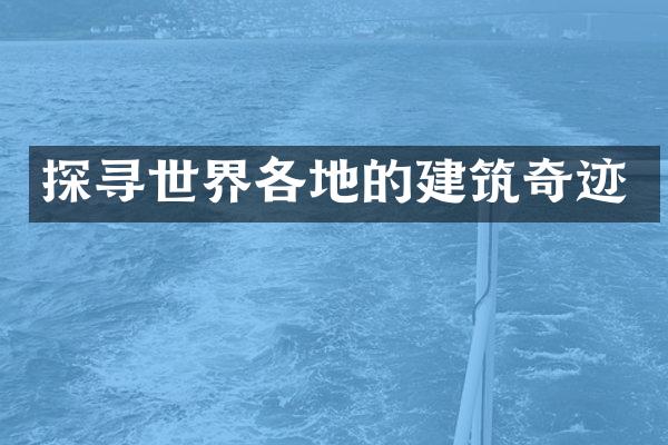 探寻世界各地的建筑奇迹