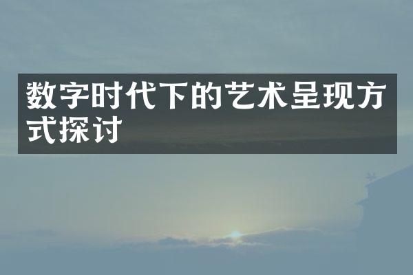 数字时代下的艺术呈现方式探讨