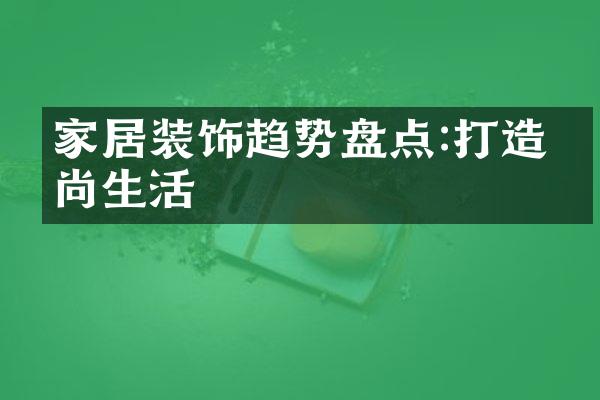 家居装饰趋势盘点:打造时尚生活