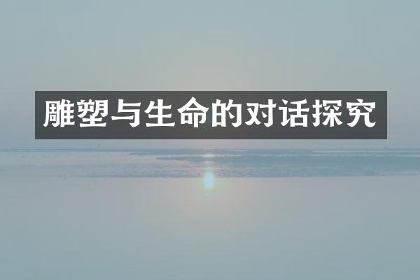 雕塑与生命的对话探究