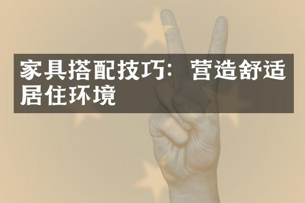 家具搭配技巧：营造舒适居住环境