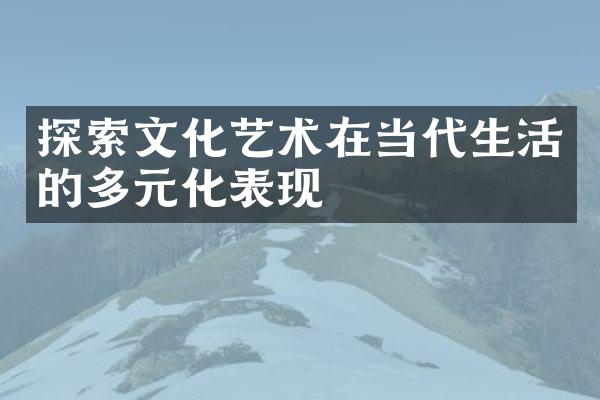 探索文化艺术在当代生活的多元化表现