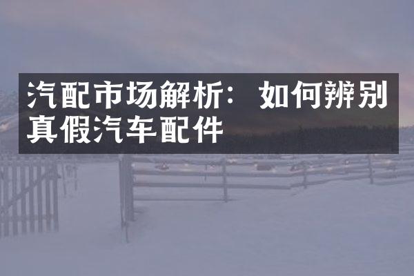 汽配市场解析：如何辨别真假汽车配件