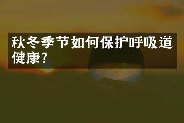 秋冬季节如何保护呼吸道健康？