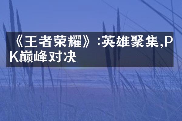 《王者荣耀》:英雄聚集,PK巅峰对决