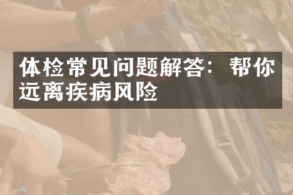 体检常见问题解答：帮你远离疾病风险