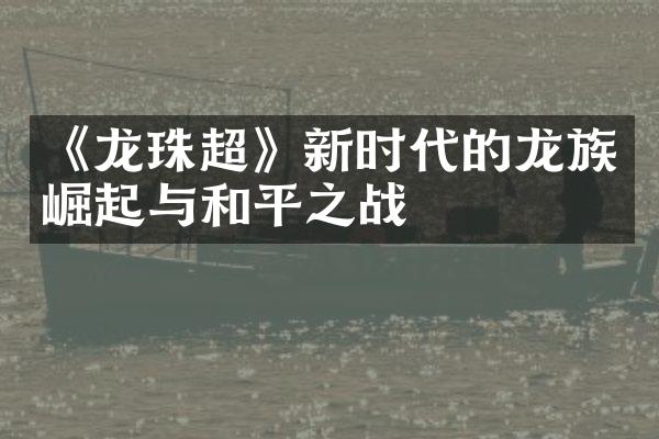 《龙珠超》新时代的龙族崛起与和平之战