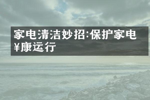 家电清洁妙招:保护家电健康运行