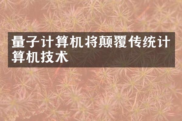量子计算机将颠覆传统计算机技术