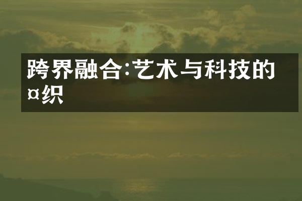 跨界融合:艺术与科技的交织