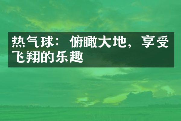 热气球：俯瞰大地，享受飞翔的乐趣