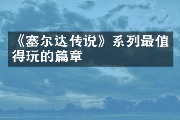 《塞尔达传说》系列最值得玩的篇章