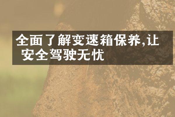 全面了解变速箱保养,让你安全驾驶无忧