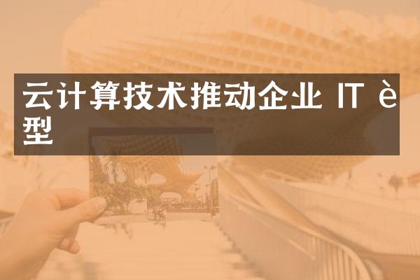 云计算技术推动企业 IT 转型