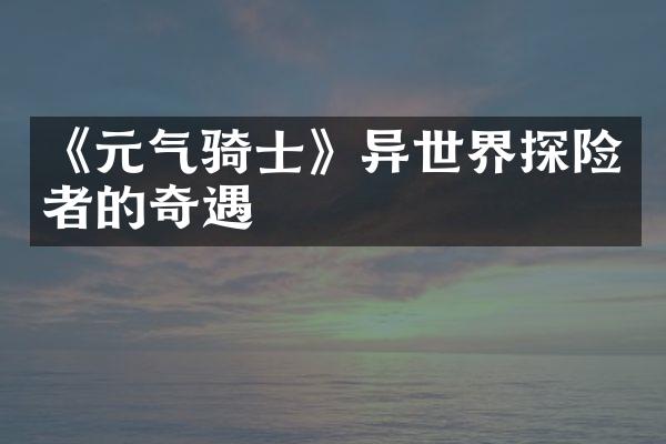 《元气骑士》异世界探险者的奇遇