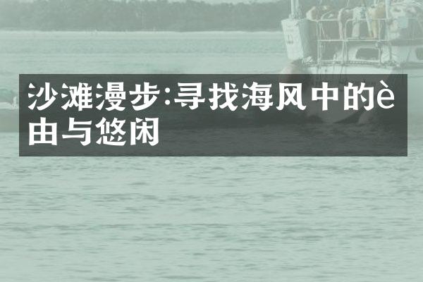 沙滩漫步:寻找海风中的自由与悠闲