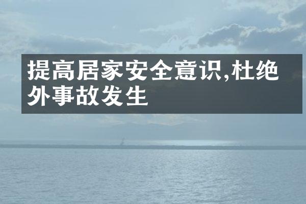 提高居家安全意识,杜绝意外事故发生